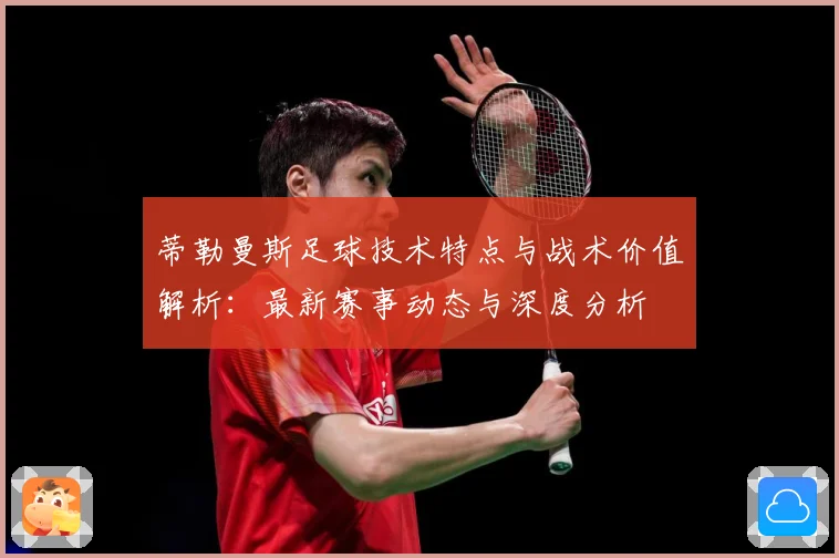 蒂勒曼斯足球技术特点与战术价值解析：最新赛事动态与深度分析