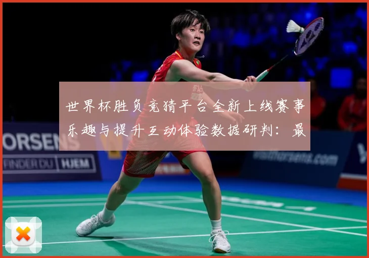 世界杯胜负竞猜平台全新上线赛事乐趣与提升互动体验数据研判：最新赛事动态与深度分析