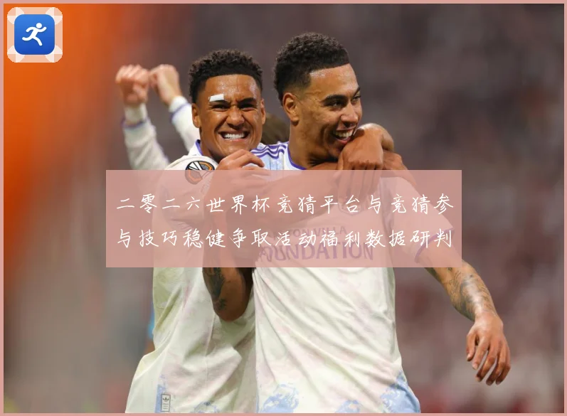 二零二六世界杯竞猜平台与竞猜参与技巧稳健争取活动福利数据研判：最新赛事动态与深度分析