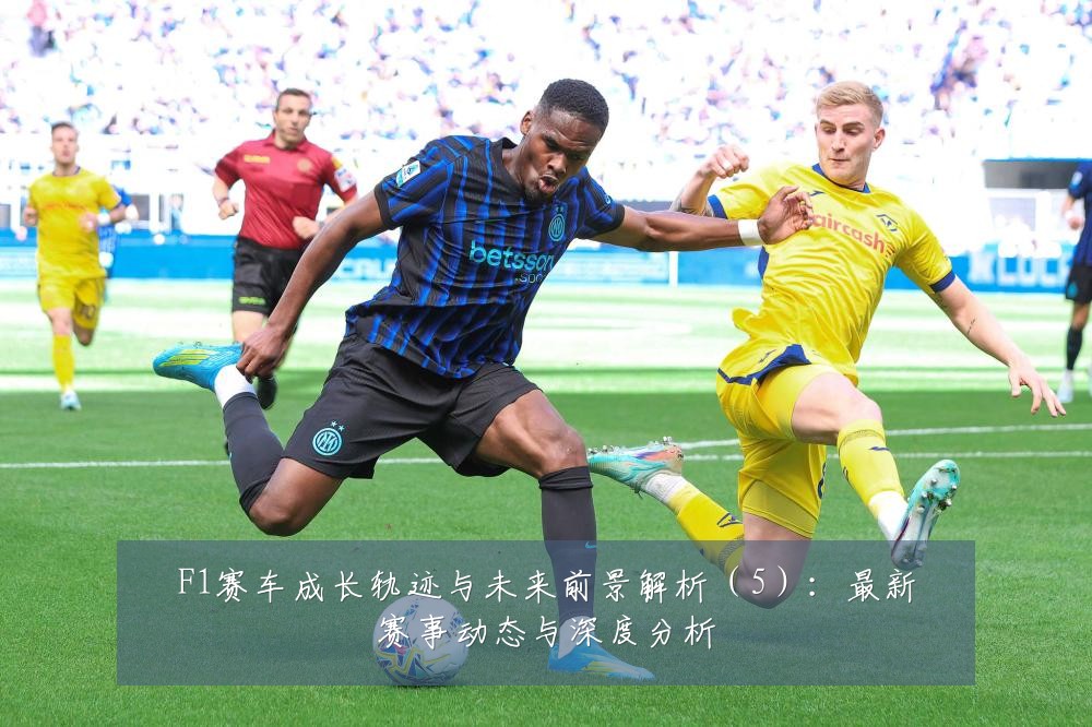 F1赛车成长轨迹与未来前景解析（5）：最新赛事动态与深度分析