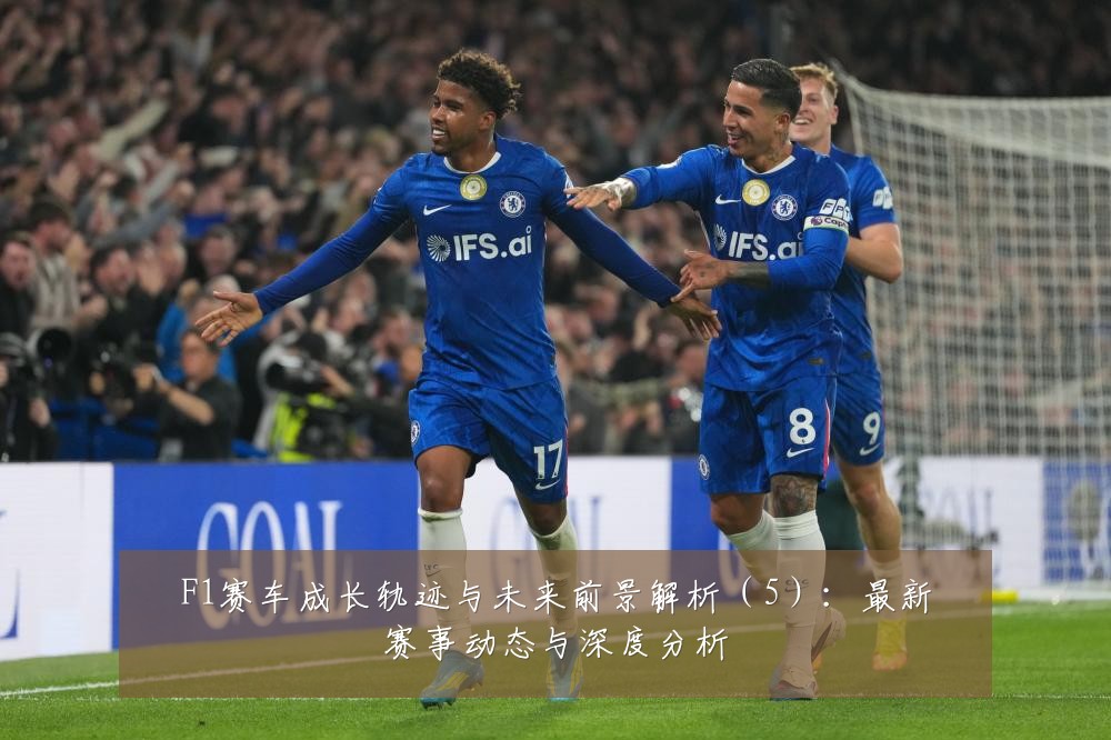 F1赛车成长轨迹与未来前景解析（5）：最新赛事动态与深度分析