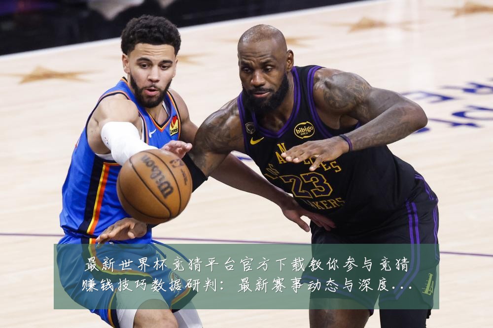 最新世界杯竞猜平台官方下载教你参与竞猜赚钱技巧数据研判：最新赛事动态与深度分析