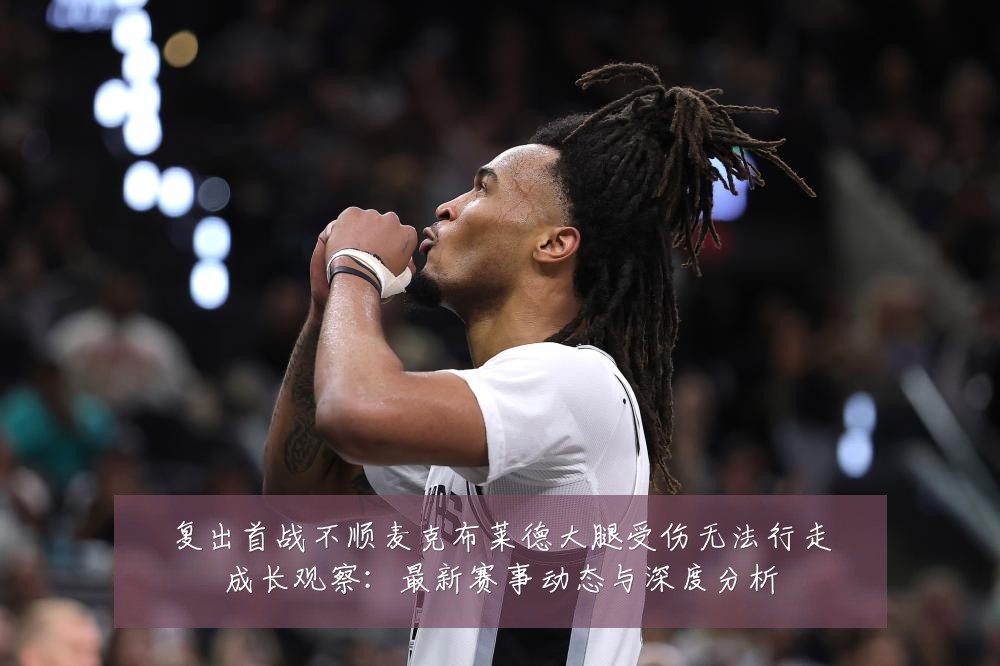 复出首战不顺麦克布莱德大腿受伤无法行走成长观察:最新赛事动态与深度分析