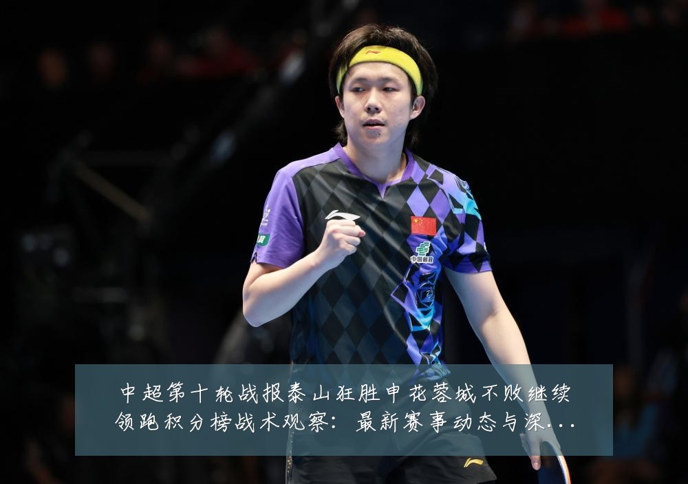 中超第十轮战报泰山狂胜申花蓉城不败继续领跑积分榜战术观察:最新赛事动态与深度分析