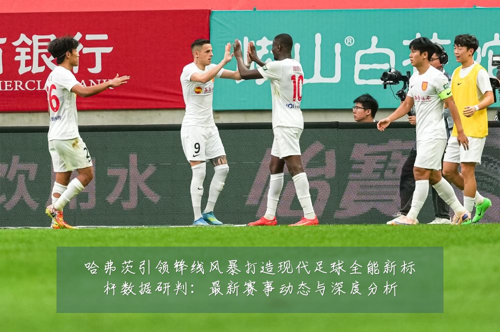 哈弗茨引领锋线风暴打造现代足球全能新标杆数据研判:最新赛事动态与深度分析