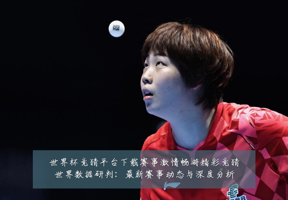 世界杯竞猜平台下载赛事激情畅游精彩竞猜世界数据研判:最新赛事动态与深度分析