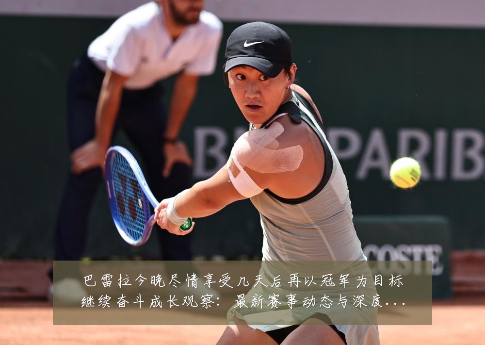 巴雷拉今晚尽情享受几天后再以冠军为目标继续奋斗成长观察:最新赛事动态与深度分析