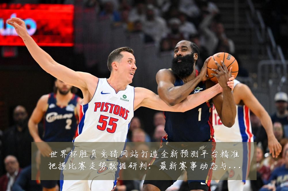 世界杯胜负竞猜网站打造全新预测平台精准把握比赛走势数据研判:最新赛事动态与深度分析