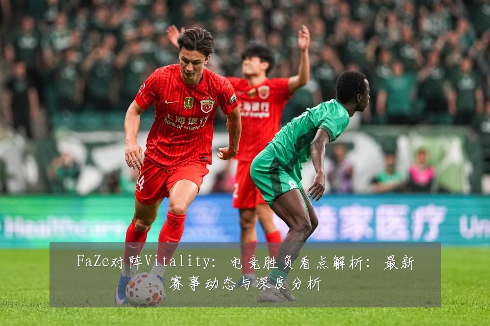FaZe对阵Vitality:电竞胜负看点解析:最新赛事动态与深度分析